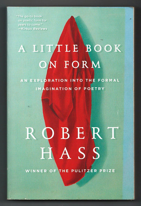 A Little Book on Form: An Exploration into the Formal Imagination of Poetry by Robert Hass