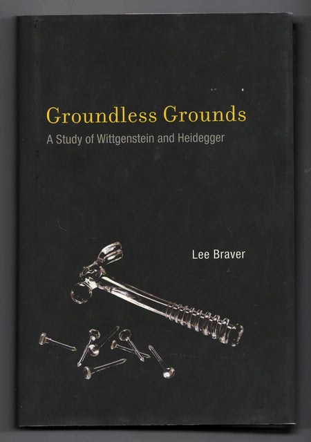 Groundless Grounds: A Study of Wittgenstein and Heidegger by Lee Braver