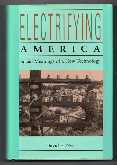 Electrifying America: Social Meanings of a New Technology, 1880-1940 by David E. Nye
