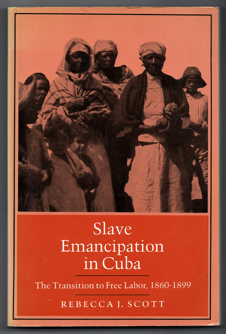 Slave Emancipation in Cuba: The Transition to Free Labor, 1860-1899 by Rebecca J. Scott