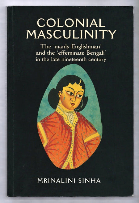 Colonial Masculinity: The 'Manly Englishman' and the' Effeminate Bengali' in the Late Nineteenth Century by Mrinalini Sinha