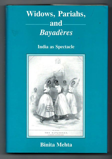 Widows, Pariahs, and Bayaderes: India As Spectacle by Binita Mehta