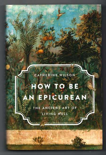 How to Be an Epicurean: The Ancient Art of Living Well by Catherine Wilson