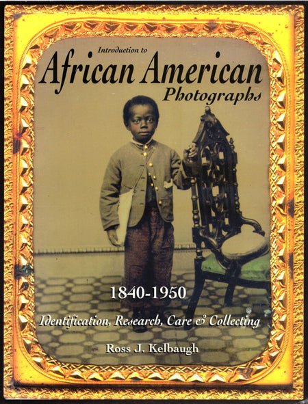Introduction to African American Photographs: 1840-1950: Identification, Research, Care & Collecting by Ross J. Kelbaugh