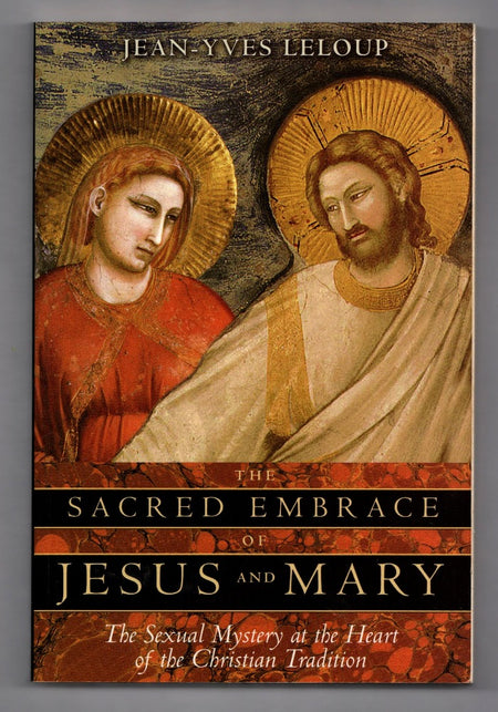 The Sacred Embrace of Jesus and Mary: The Sexual Mystery at the Heart of the Christian Tradition by Jean-Yves Leloup