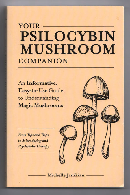 Your Psilocybin Mushroom Companion: An Informative, Easy-to-Use Guide to Understanding Magic Mushrooms—From Tips and Trips to Microdosing and Psychedelic Therapy by Michelle Janikian