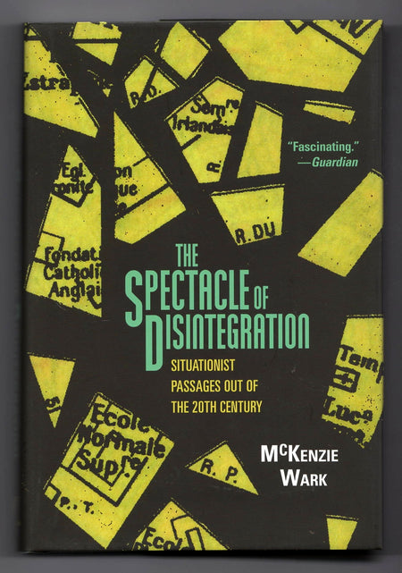 The Spectacle of Disintegration: Situationist Passages out of the Twentieth Century by McKenzie Wark