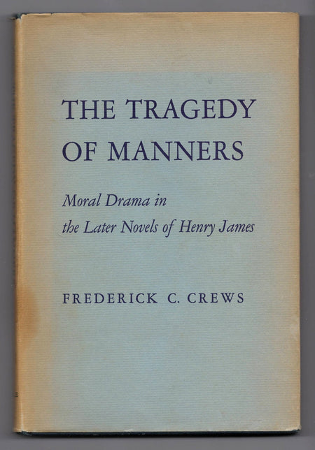 The Tragedy of Manners: Moral Drama in the Later Novels of Henry James by Frederick C. Crews