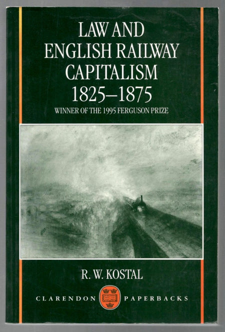 Law and English Railway Capitalism, 1825-1875 by R.W. Kostal