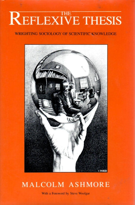 The Reflexive Thesis: Wrighting Sociology of Scientific Knowledge by Malcolm Ashmore