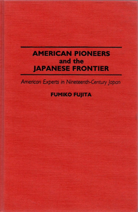 American Pioneers and the Japanese Frontier: American Experts in Nineteenth-Century Japan by Fumiko Fujita