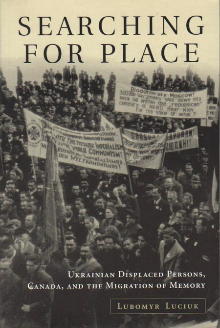 Searching For Place: Ukrainian Displaced Persons, Canada, and the Migration of Memory by Lubomyr Y. Luciuk