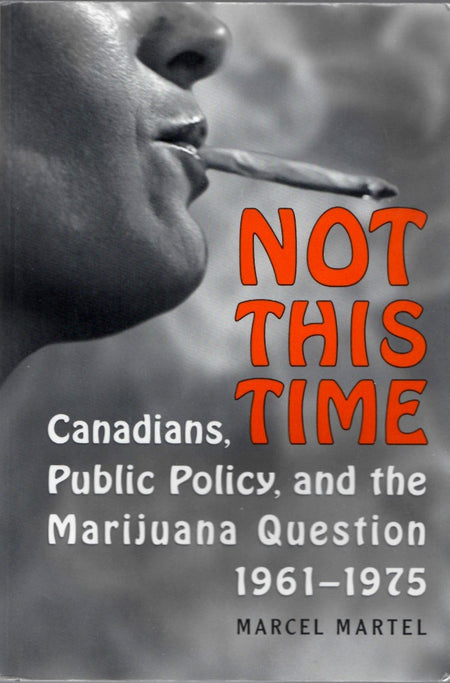 Not This Time: Canadians, Public Policy, and the Marijuana Question, 1961-1975 by Marcel Martel