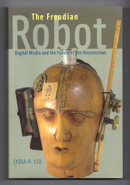 The Freudian Robot: Digital Media and the Future of the Unconscious by Lydia H. Liu