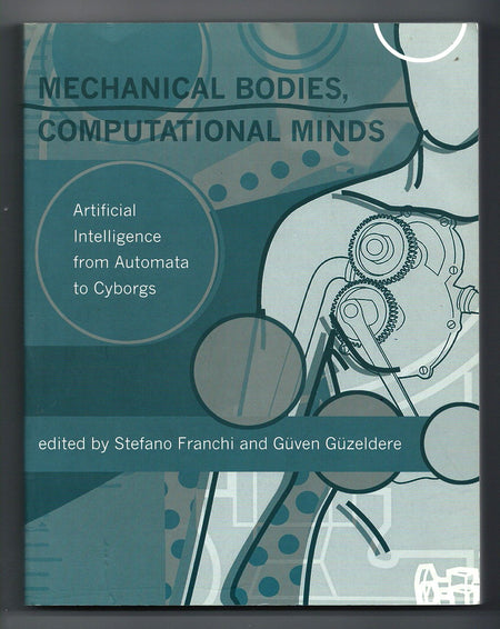 Mechanical Bodies, Computational Minds: Artificial Intelligence from Automata to Cyborgs edited by Stefano Franchi and Guven Guzeldere