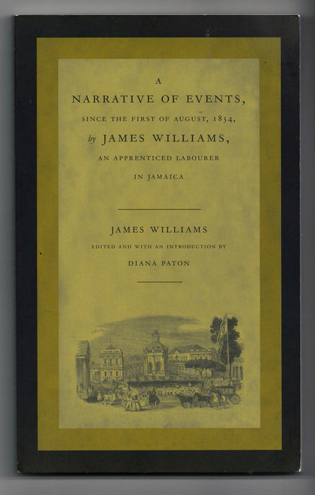 A Narrative of Events, since the First of August, 1834, by James Williams, an Apprenticed Labourer in Jamaica edited by Diana Paton