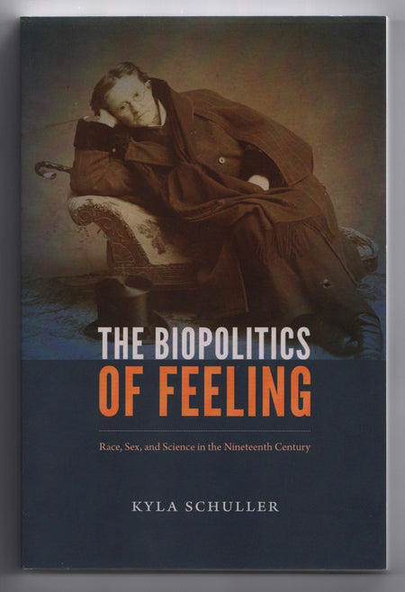 The Biopolitics of Feeling: Race, Sex, and Science in the Nineteenth Century by Kyla Schuller