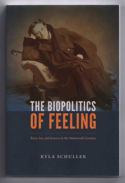 The Biopolitics of Feeling: Race, Sex, and Science in the Nineteenth Century by Kyla Schuller