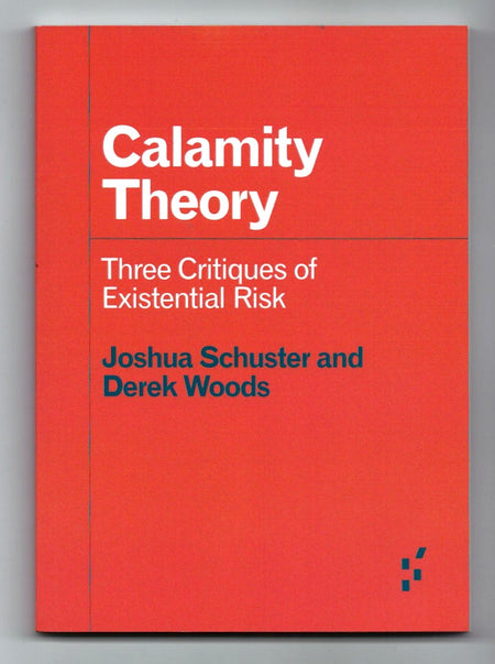 Calamity Theory: Three Critiques of Existential Risk by Joshua Schuster and Derek Woods
