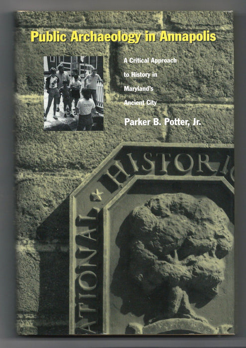 Public Archaeology in Annapolis: A Critical Approach to History in Maryland's Ancient City by Parker B. Potter Jr.