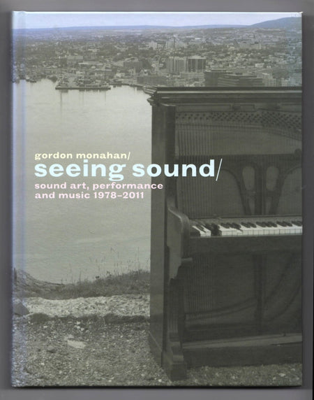 Gordon Monahan: Seeing Sound: Sound Art, Performance and Music, 1978-2011 edited by Linda Jansma