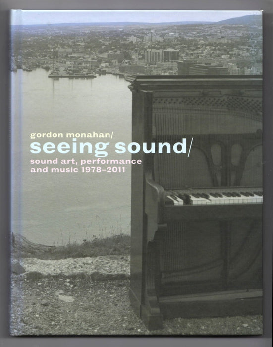 Gordon Monahan: Seeing Sound: Sound Art, Performance and Music, 1978-2011 edited by Linda Jansma