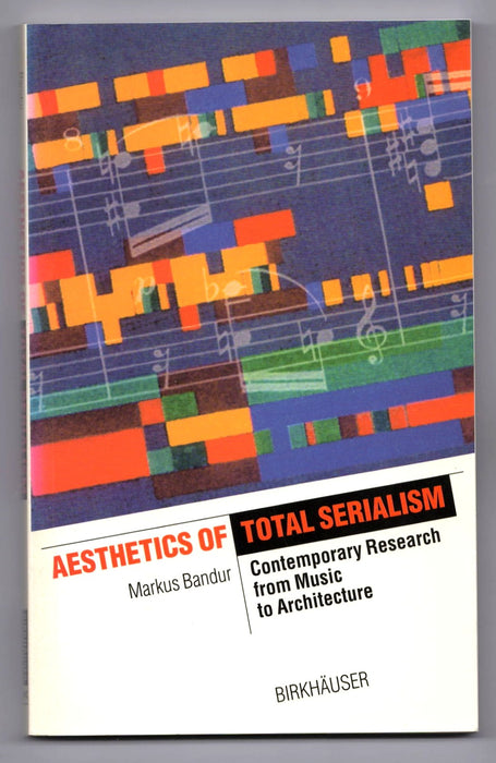 Aesthetics of Total Serialism: Contemporary Research from Music to Architecture by Markus Bandur