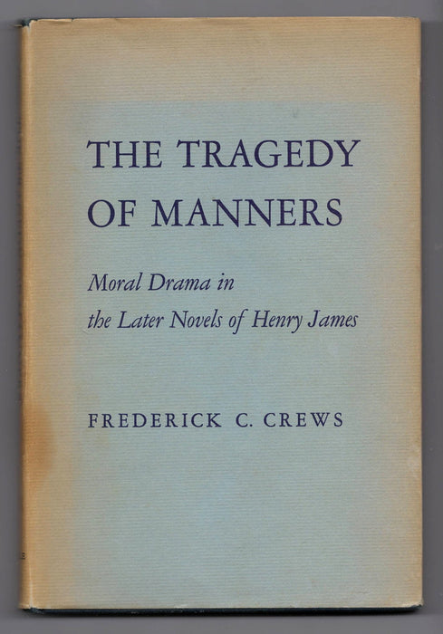 The Tragedy of Manners: Moral Drama in the Later Novels of Henry James by Frederick C. Crews